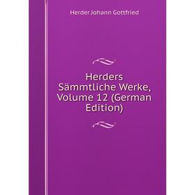 

Книга Herders Sämmtliche Werke, Volume 12 (German Edition). Herder Johann Gottfried