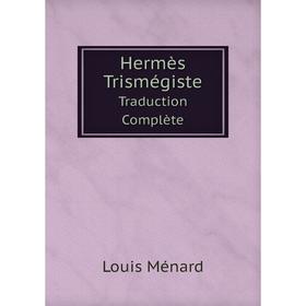 

Книга Hermès Trismégiste Traduction Complète. Hermes, Louis Ménard