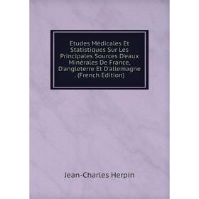 

Книга Etudes Médicales Et Statistiques Sur Les Principales Sources D'eaux Minérales De France, D'angleterre Et D'allemagne. (French Edition)