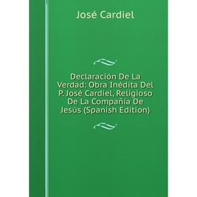 

Книга Declaración De La Verdad: Obra Inédita Del P. José Cardiel, Religioso De La Compañía De Jesús (Spanish Edition). José Cardiel