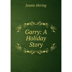 

Книга Garry: A Holiday Story. Jeanie Hering