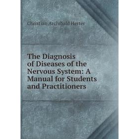 

Книга The Diagnosis of Diseases of the Nervous System: A Manual for Students and Practitioners. Christian Archibald Herter