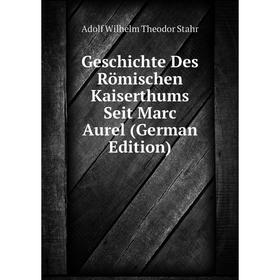 

Книга Geschichte Des Römischen Kaiserthums Seit Marc Aurel (German Edition). Adolf Wilhelm Theodor Stahr