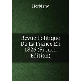 

Книга Revue Politique De La France En 1826 (French Edition). Herbigny