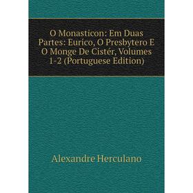 

Книга O Monasticon: Em Duas Partes: Eurico, O Presbytero E O Monge De Cistér, Volumes 1-2 (Portuguese Edition)