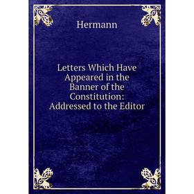 

Книга Letters Which Have Appeared in the Banner of the Constitution: Addressed to the Editor