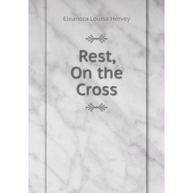 

Книга Rest, On the Cross. Eleanora Louisa Hervey