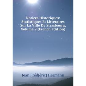 

Книга Notices Historiques: Statistiques Et littéraire s Sur La Ville De Strasbourg, Volume 2