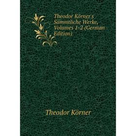 

Книга Theodor Körner's Sämmtliche Werke, Volumes 1-2 (German Edition). Theodor Körner