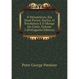 

Книга O Monasticon: Em Duas Partes: Eurico, O Presbytero E O Monge De Cistér, Volume 1 (Portuguese Edition)