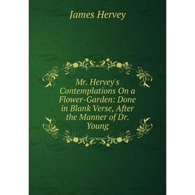 

Книга Mr Hervey's Contemplations On a Flower-Garden: Done in Blank Verse, After the Manner of Dr Young