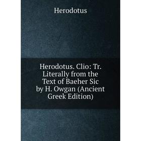 

Книга Herodotus. Clio: Tr. Literally from the Text of Baeher Sic by H. Owgan (Ancient Greek Edition). Herodotus