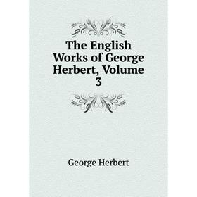 

Книга The English Works of George Herbert, Volume 3. Herbert George