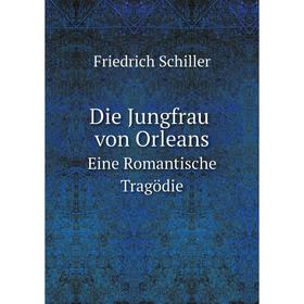 

Книга Die Jungfrau Von Orleans Eine Romantische Tragödie. Schiller Friedrich