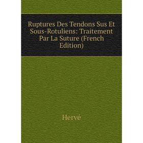 

Книга Ruptures Des Tendons Sus Et Sous-Rotuliens: Traitement Par La Suture (French Edition). Hervé