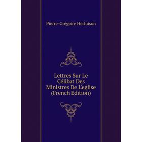 

Книга Lettres Sur Le Célibat Des Ministres De L'eglise