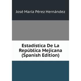 

Книга Estadística De La República Mejicana (Spanish Edition). José María Pérez Hernández