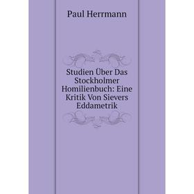 

Книга Studien Über Das Stockholmer Homilienbuch: Eine Kritik Von Sievers Eddametrik. Paul Herrmann