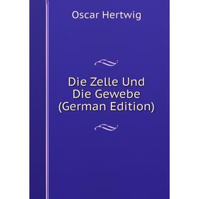 

Книга Die Zelle Und Die Gewebe (German Edition). Hertwig Oscar