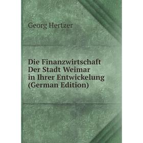 

Книга Die Finanzwirtschaft Der Stadt Weimar in Ihrer Entwickelung (German Edition). Georg Hertzer