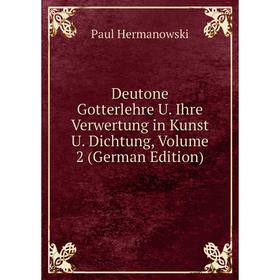 

Книга Deutone Gotterlehre U. Ihre Verwertung in Kunst U. Dichtung, Volume 2 (German Edition). Paul Hermanowski