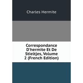

Книга Correspondance D'hermite Et De Stieltjes, Volume 2 (French Edition). Charles Hermite