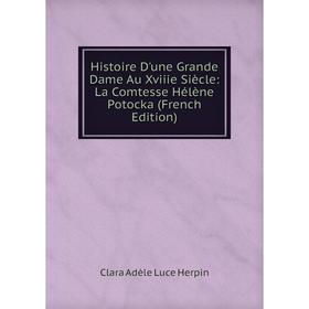 

Книга Histoire D'une Grande Dame Au Xviiie Siècle: La Comtesse Hélène Potocka (French Edition). Clara Adèle Luce Herpin