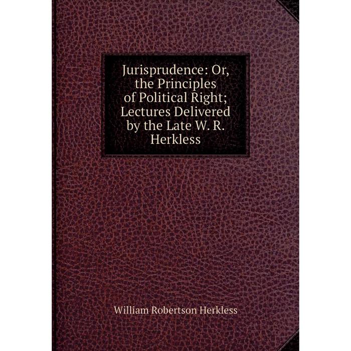 фото Книга jurisprudence: or the principles of political right; lectures delivered by the late w. r. herkless nobel press