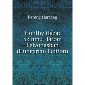 

Книга Honthy Háza: Színmü Három Felvonásban (Hungarian Edition). Ferenc Herczeg