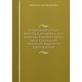 

Книга Collectanea critica, epicritica, exegetica, sive addenda Theodori Kockii opus Comicorum Atticorum fragmenta (Latin Edition). Henricus van Herwer