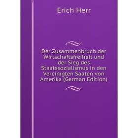 

Книга Der Zusammenbruch der Wirtschaftsfreiheit und der Sieg des Staatssozialismus in den Vereinigten Saaten von Amerika (German Edition). Erich Herr