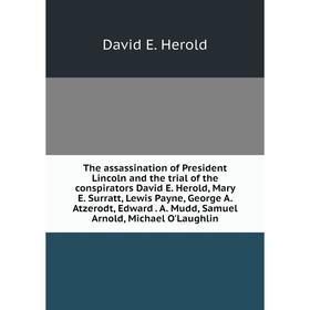 

Книга The assassination of President Lincoln and the trial of the conspirators David E. Herold, Mary E. Surratt, Lewis Payne, George A. Atzerodt, Edwa