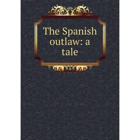 

Книга The Spanish outlaw: a tale