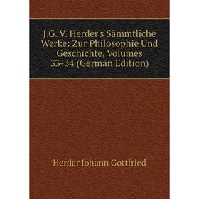 

Книга J.G. V. Herder's Sämmtliche Werke: Zur Philosophie Und Geschichte, Volumes 33-34 (German Edition). Herder Johann Gottfried