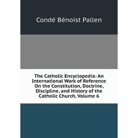 

Книга The Catholic Encyclopedia: An International Work of Reference On the Constitution, Doctrine, Discipline, and History of the Catholic Church, Vol