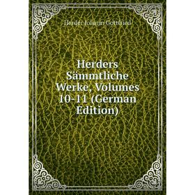 

Книга Herders Sämmtliche Werke, Volumes 10-11 (German Edition). Herder Johann Gottfried