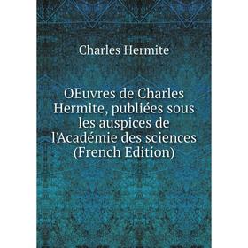 

Книга Oeuvres de Charles Hermite, publiées sous les auspices de l'Académie des Sciences