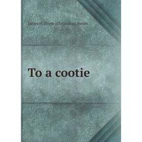 

Книга To a cootie. James H. [from old catalog] Heron