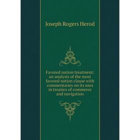 

Книга Favored nation treatment: an analysis of the most favored nation clause with commentaries on its uses in treaties of commerce and navigation