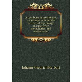 

Книга A text-book in psychology; an attempt to found the science of psychology on experience, metaphysics, and mathematics. Herbart Johann Friedrich