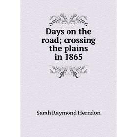 

Книга Days on the road; crossing the plains in 1865. Sarah Raymond Herndon