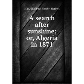 

Книга A search after sunshine; or, Algeria in 1871. Mary Elizabeth Herbert Herbert