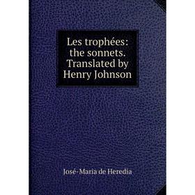 

Книга Les trophées: the sonnets Translated by Henry Johnson