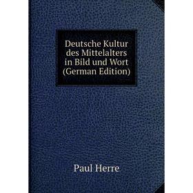 

Книга Deutsche Kultur des Mittelalters in Bild und Wort (German Edition). Paul Herre