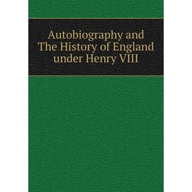 

Книга Autobiography and The History of England under Henry VIII