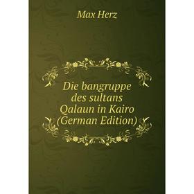 

Книга Die bangruppe des sultans Qalaun in Kairo (German Edition). Max Herz