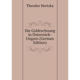 

Книга Die Goldrechnung in Österreich-Ungarn (German Edition). Theodor Hertzka