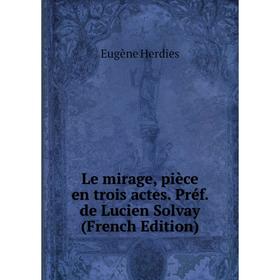 

Книга Le mirage, pièce en trois actes Préf de Lucien Solvay