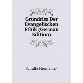 

Книга Grundriss Der Evangelischen Ethik (German Edition). Schultz Hermann