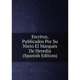 

Книга Escritos, Publicados Por Su Nieto El Marqués De Heredia (Spanish Edition)